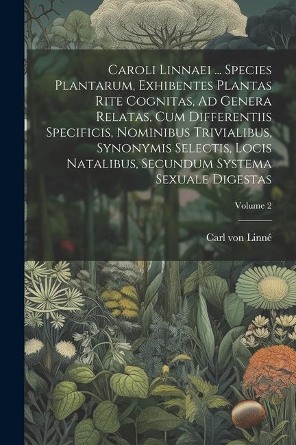 Caroli Linnaei ... Species Plantarum, Exhibentes Plantas Rite Cognitas, Ad Genera Relatas, Cum Differentiis Specificis, Nominibus Trivialibus, Synonym