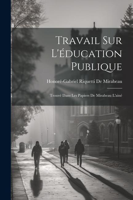 Travail Sur L'éducation Publique: Trouvé Dans Les Papiers De Mirabeau L'ainé