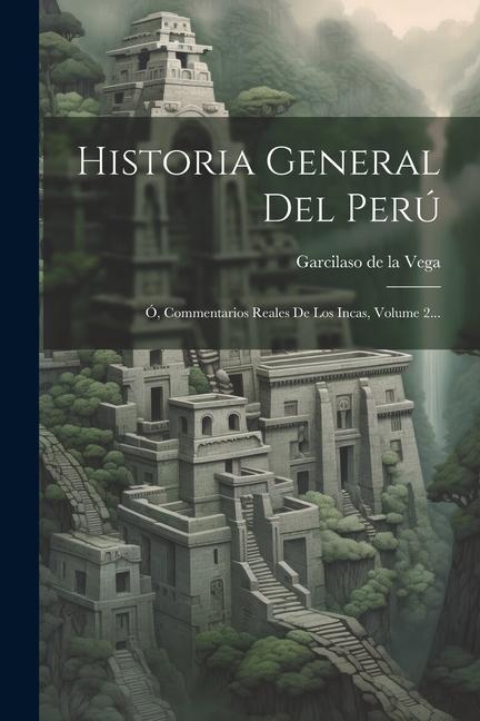 Historia General Del Perú: Ó, Commentarios Reales De Los Incas, Volume 2...