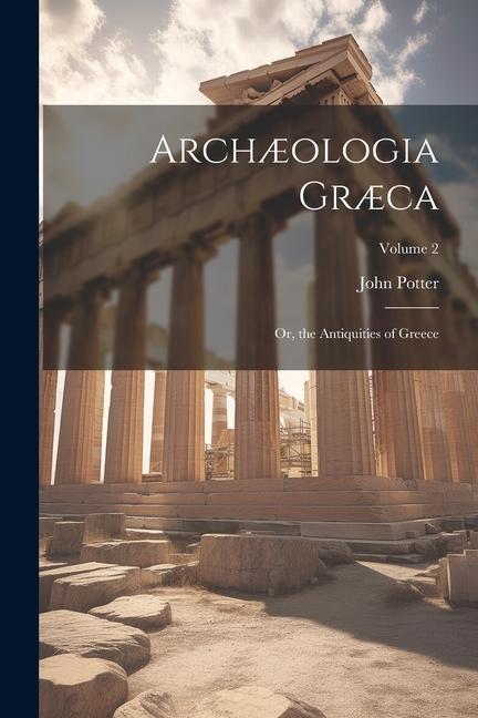 Archæologia Græca: Or, the Antiquities of Greece; Volume 2