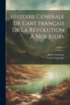 Histoire générale de l'art français de la Révolution à nos jours; Volume 3