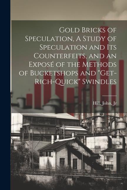 Gold Bricks of Speculation, A Study of Speculation and Its Counterfeits, and an Exposé of the Methods of Bucketshops and "get-rich-quick" Swindles