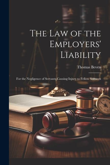 The Law of the Employers' Liability: For the Negligence of Servants Causing Injury to Fellow Servants