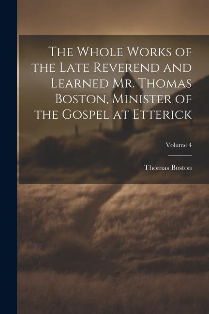 The Whole Works of the Late Reverend and Learned Mr. Thomas Boston, Minister of the Gospel at Etterick; Volume 4