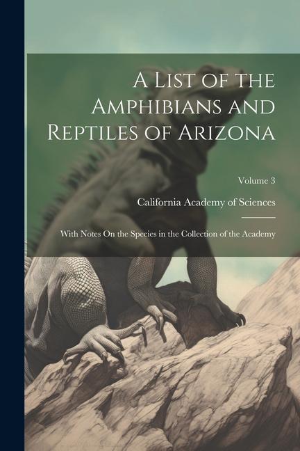 A List of the Amphibians and Reptiles of Arizona: With Notes On the Species in the Collection of the Academy; Volume 3