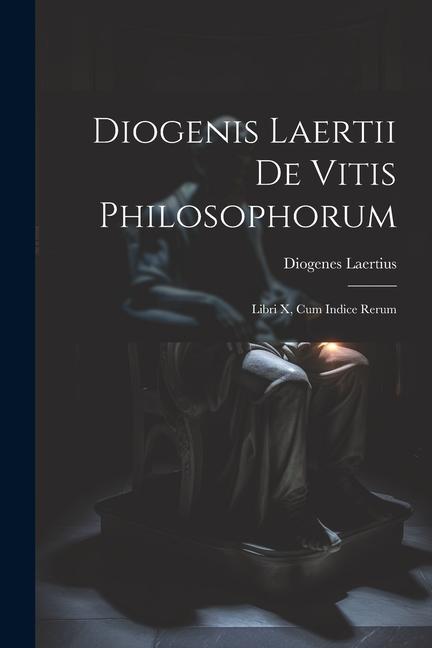 Diogenis Laertii De Vitis Philosophorum: Libri X, Cum Indice Rerum