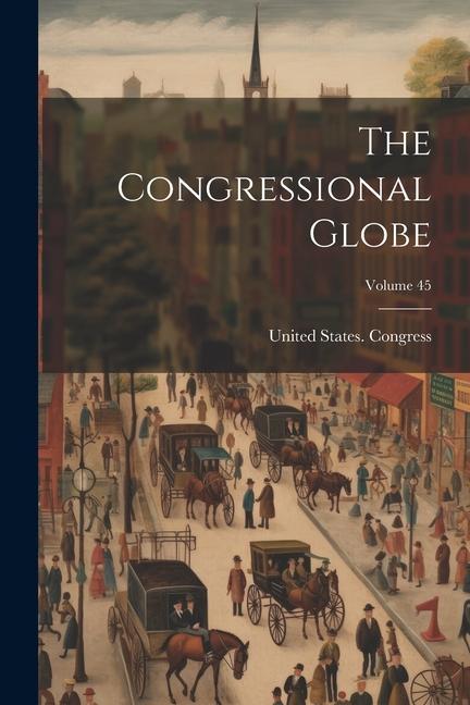 The Congressional Globe; Volume 45