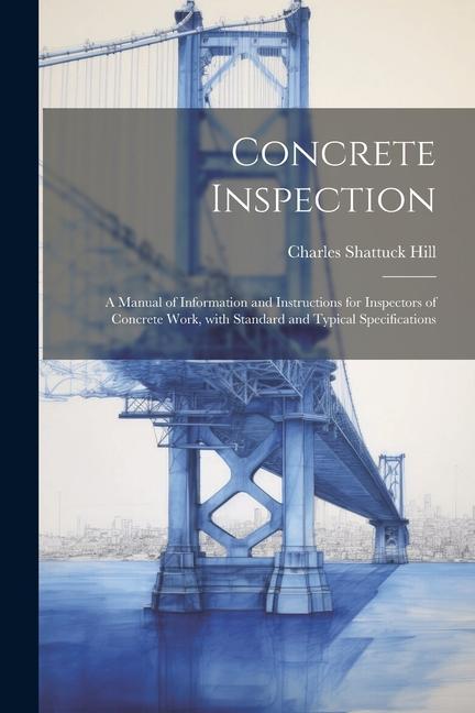 Concrete inspection; a manual of information and instructions for inspectors of concrete work, with standard and typical specifications