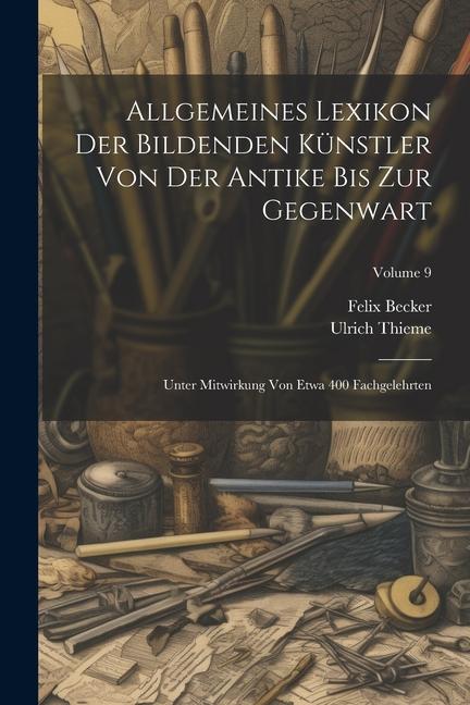 Allgemeines Lexikon Der Bildenden Künstler Von Der Antike Bis Zur Gegenwart: Unter Mitwirkung Von Etwa 400 Fachgelehrten; Volume 9