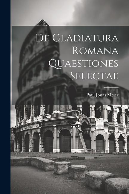 De Gladiatura Romana Quaestiones Selectae