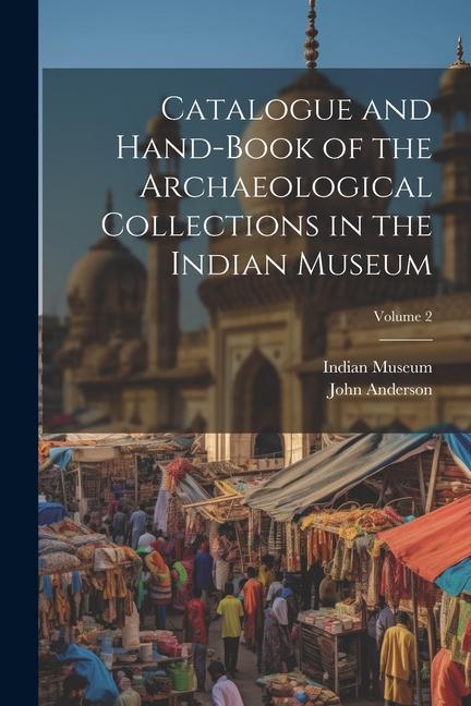 Catalogue and Hand-Book of the Archaeological Collections in the Indian Museum; Volume 2