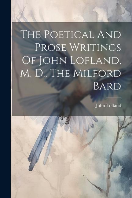 The Poetical And Prose Writings Of John Lofland, M. D., The Milford Bard