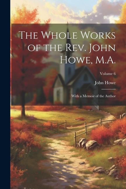 The Whole Works of the Rev. John Howe, M.A.: With a Memoir of the Author; Volume 6