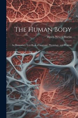 The Human Body: An Elementary Text-Book of Anatomy, Physiology, and Hygiene