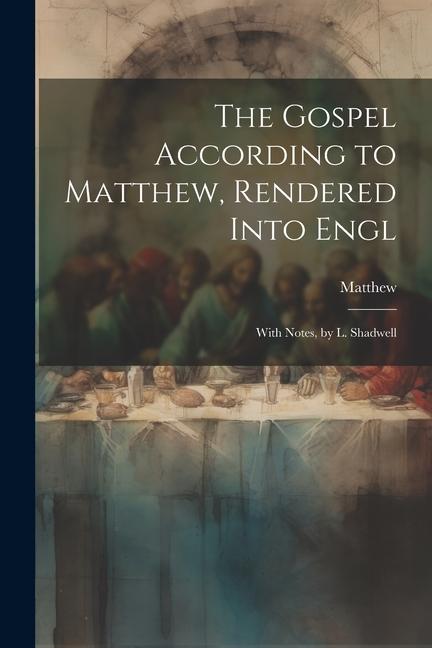 The Gospel According to Matthew, Rendered Into Engl: With Notes, by L. Shadwell