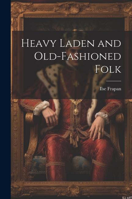 Heavy Laden and Old-Fashioned Folk