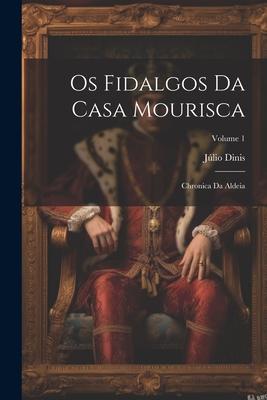 Os Fidalgos Da Casa Mourisca: Chronica Da Aldeia; Volume 1