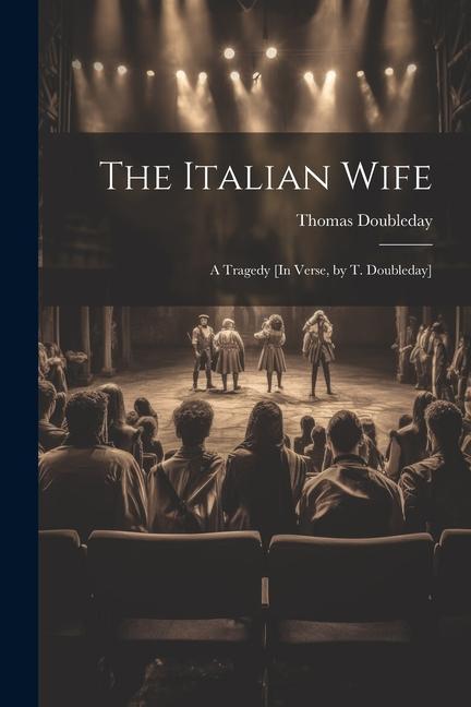 The Italian Wife: A Tragedy [In Verse, by T. Doubleday]