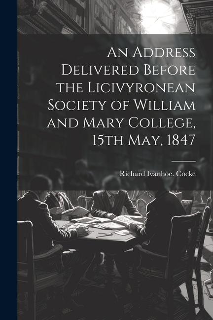 An Address Delivered Before the Licivyronean Society of William and Mary College, 15th May, 1847