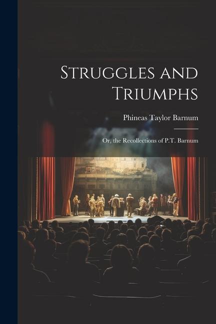 Struggles and Triumphs; Or, the Recollections of P.T. Barnum