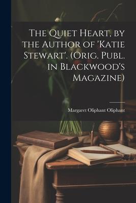 The Quiet Heart, by the Author of 'katie Stewart'. (Orig. Publ. in Blackwood's Magazine)