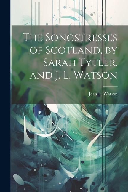 The Songstresses of Scotland, by Sarah Tytler. and J. L. Watson