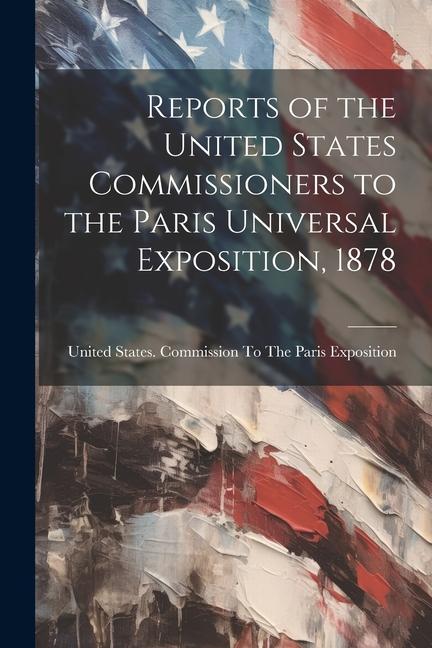 Reports of the United States Commissioners to the Paris Universal Exposition, 1878