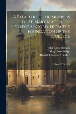 A Register of the Members of St. Mary Magdalen College, Oxford, From the Foundation of the College: Fellows: 1576-1648