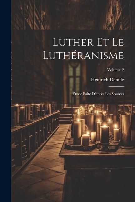 Luther et le luthéranisme; étude faite d'après les sources; Volume 2