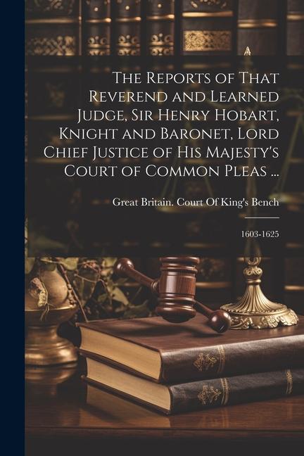 The Reports of That Reverend and Learned Judge, Sir Henry Hobart, Knight and Baronet, Lord Chief Justice of His Majesty's Court of Common Pleas ...: 1