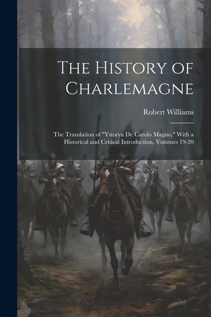 The History of Charlemagne: The Translation of "Ystorya De Carolo Magno," With a Historical and Critical Introduction, Volumes 19-20