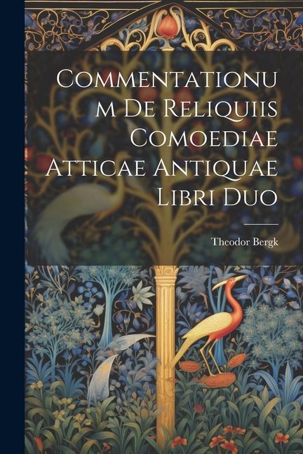 Commentationum De Reliquiis Comoediae Atticae Antiquae Libri Duo