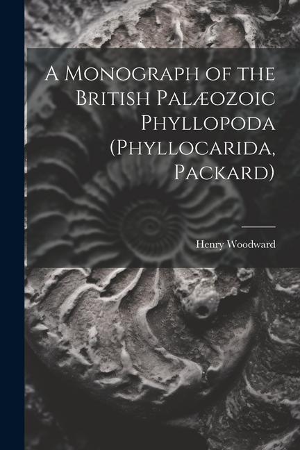 A Monograph of the British Palæozoic Phyllopoda (Phyllocarida, Packard)