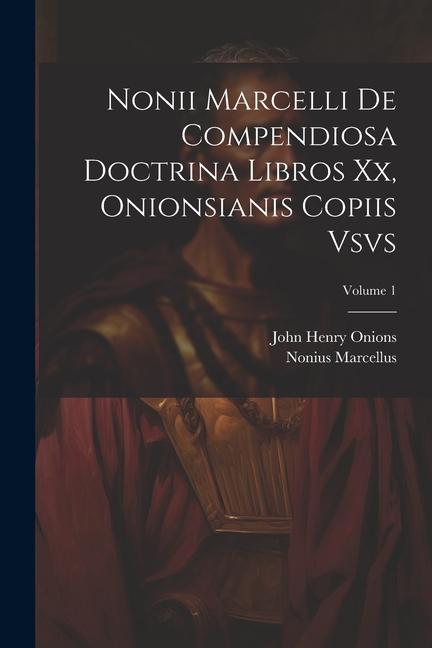 Nonii Marcelli De Compendiosa Doctrina Libros Xx, Onionsianis Copiis Vsvs; Volume 1