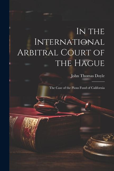 In the International Arbitral Court of the Hague: The Case of the Pious Fund of California