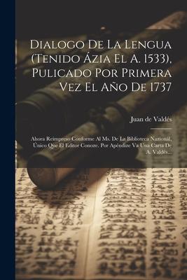 Dialogo De La Lengua (tenido Ázia El A. 1533), Pulicado Por Primera Vez El Año De 1737: Ahora Reimpreso Conforme Al Ms. De La Biblioteca Nazionál, Úni