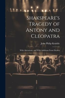 Shakspeare's Tragedy of Antony and Cleopatra: With Alterations, and With Additions From Dryden