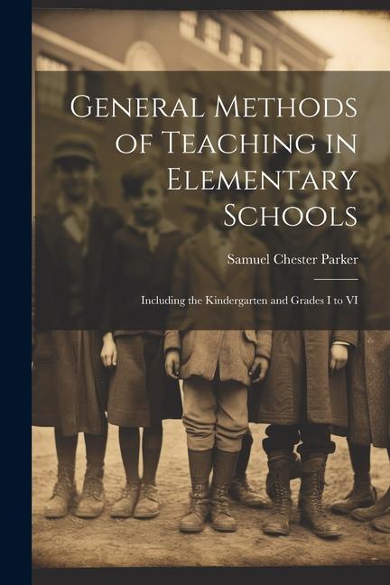 General Methods of Teaching in Elementary Schools: Including the Kindergarten and Grades I to VI