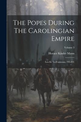 The Popes During The Carolingian Empire: Leo Iii. To Formosus, 795-891; Volume 3