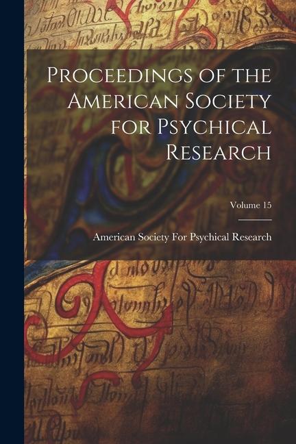 Proceedings of the American Society for Psychical Research; Volume 15