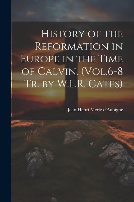 History of the Reformation in Europe in the Time of Calvin. (Vol.6-8 Tr. by W.L.R. Cates)