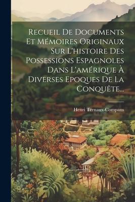 Recueil De Documents Et Mémoires Originaux Sur L'histoire Des Possessions Espagnoles Dans L'amérique À Diverses Epoques De La Conquête...