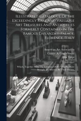 Illustrated Catalogue Of The Exceedingly Rare And Valuable Art Treasures And Antiquities Formerly Contained In The Famous Davanzati Palace, Florence,