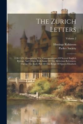 The Zurich Letters: 1558-1579: Comprising The Correspondence Of Several Englich Bishops And Others With Some Of The Helvetian Reformers, D