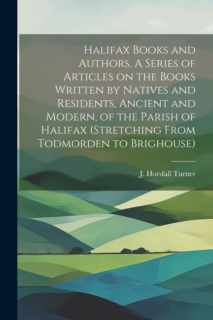 Halifax Books and Authors. A Series of Articles on the Books Written by Natives and Residents, Ancient and Modern, of the Parish of Halifax (stretchin