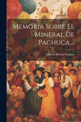 Memoria Sobre El Mineral De Pachuca, ...