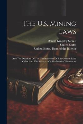 The U.s. Mining Laws: And The Decisions Of The Commissioner Of The General Land Office And The Secretary Of The Interior Thereunder