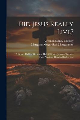 Did Jesus Really Live?: A Debate Held in Orchestra Hall, Chicago, January Twenty-First, Nineteen Hundred Eight. Yes!