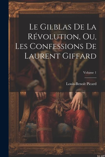 Le Gilblas De La Révolution, Ou, Les Confessions De Laurent Giffard; Volume 1