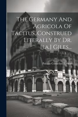 The Germany And Agricola Of Tacitus, Construed Literally By Dr. [j.a.] Giles...